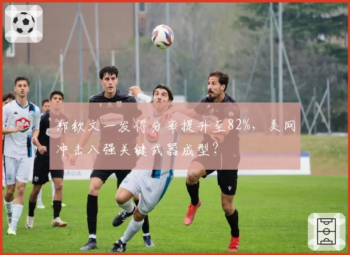 郑钦文一发得分率提升至82%，美网冲击八强关键武器成型？