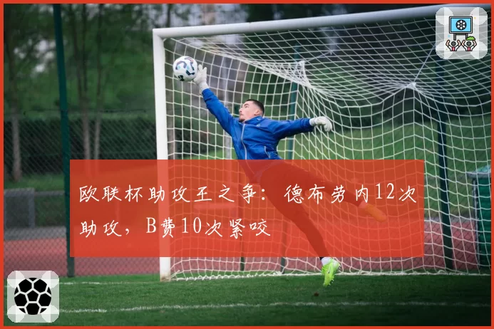 欧联杯助攻王之争:德布劳内12次助攻,B费10次紧咬