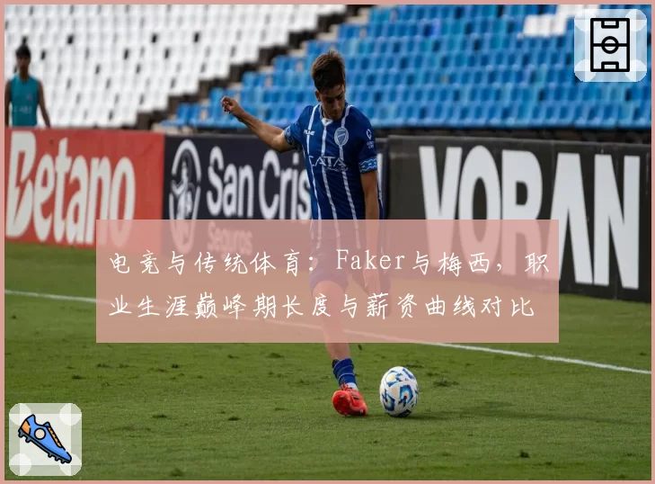 电竞与传统体育：Faker与梅西，职业生涯巅峰期长度与薪资曲线对比
