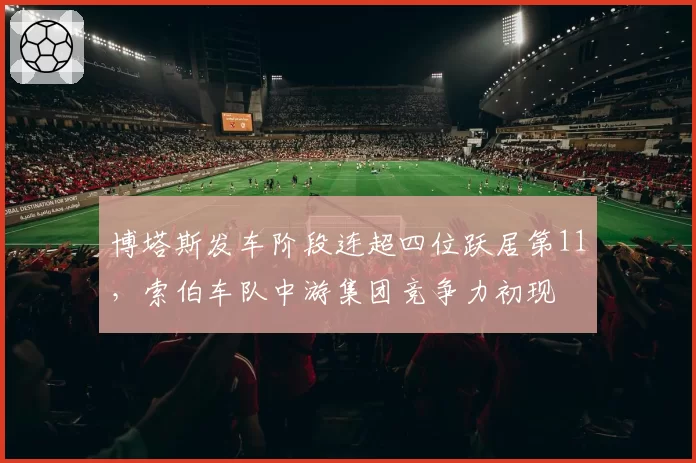 博塔斯发车阶段连超四位跃居第11，索伯车队中游集团竞争力初现