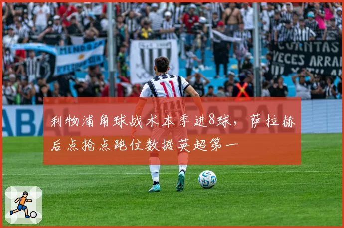 利物浦角球战术本季进8球，萨拉赫后点抢点跑位数据英超第一
