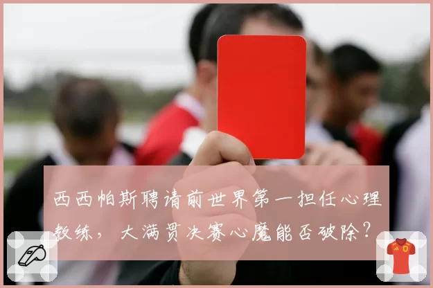 西西帕斯聘请前世界第一担任心理教练，大满贯决赛心魔能否破除？