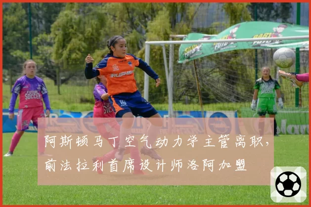 阿斯顿马丁空气动力学主管离职，前法拉利首席设计师洛阿加盟