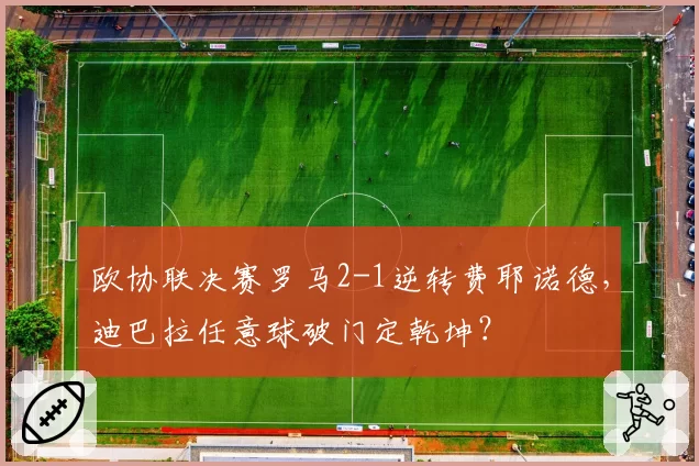 欧协联决赛罗马2-1逆转费耶诺德，迪巴拉任意球破门定乾坤？