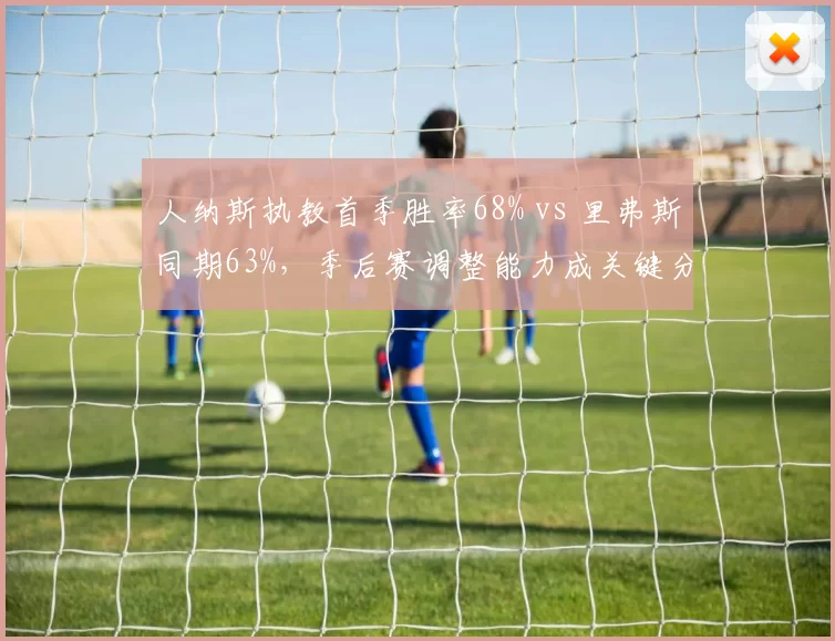 人纳斯执教首季胜率68% vs 里弗斯同期63%，季后赛调整能力成关键分水岭__br_