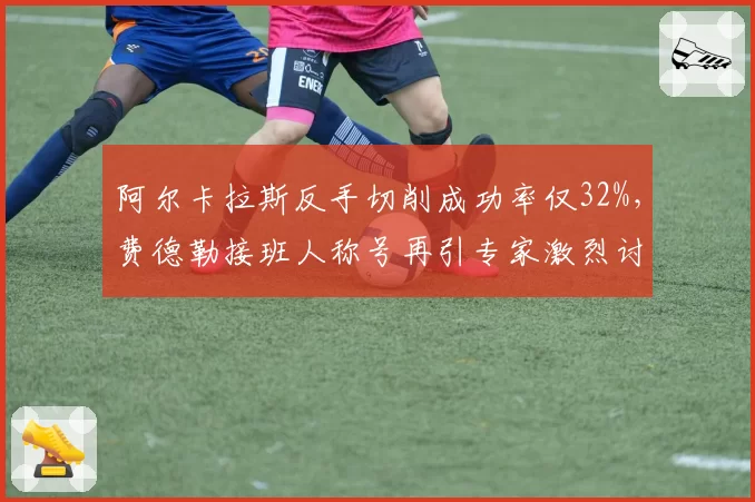 阿尔卡拉斯反手切削成功率仅32%，费德勒接班人称号再引专家激烈讨论