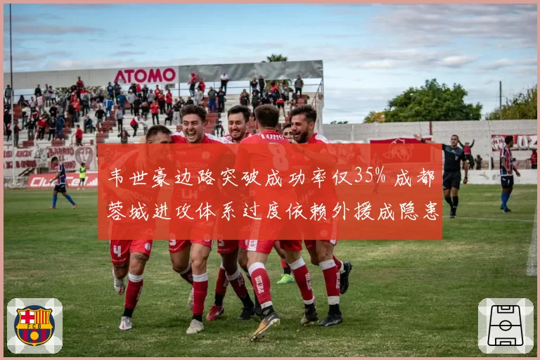 韦世豪边路突破成功率仅35% 成都蓉城进攻体系过度依赖外援成隐患