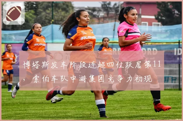 博塔斯发车阶段连超四位跃居第11，索伯车队中游集团竞争力初现