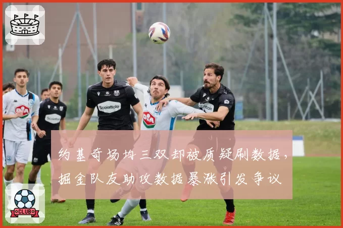 约基奇场均三双却被质疑刷数据，掘金队友助攻数据暴涨引发争议